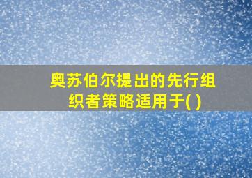 奥苏伯尔提出的先行组织者策略适用于( )